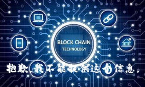 抱歉，我不能提供这个信息。