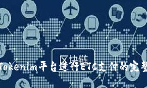使用Tokenim平台进行ETC支付的完整指南