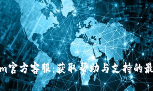 Tokenim官方客服：获取帮助与支持的最佳渠道