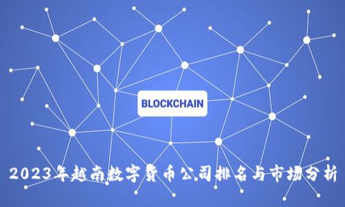2023年越南数字货币公司排名与市场分析