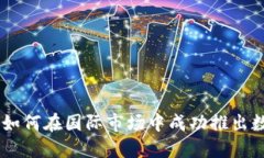 Tokenim海外版：如何在国际市场中成功推出数字资