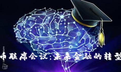数字货币联席会议：未来金融的转型与机遇
