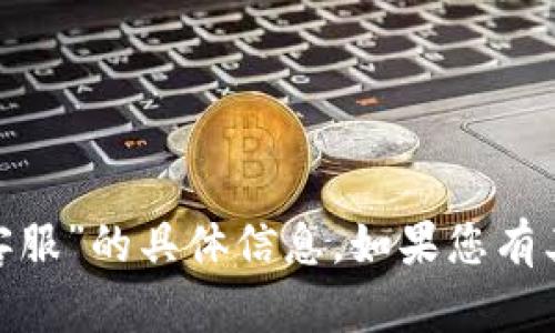 抱歉，我无法提供关于“tokenim客服”的具体信息。如果您有其他问题或者需要帮助，请告诉我。