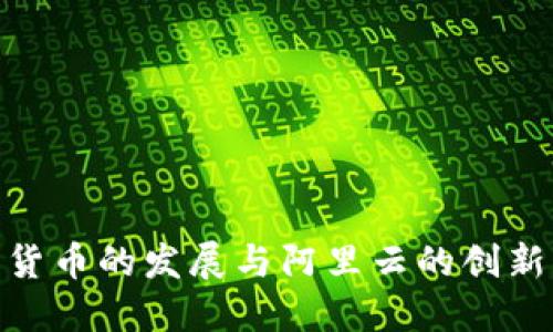 数字货币的发展与阿里云的创新结合