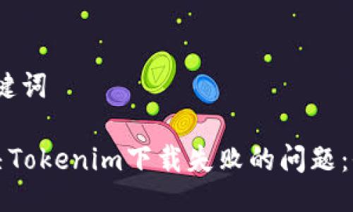 # 与关键词

如何解决Tokenim下载失败的问题：全面指导