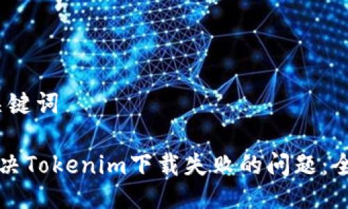 # 与关键词

如何解决Tokenim下载失败的问题：全面指导