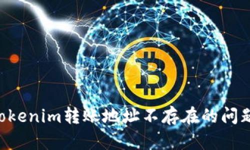 如何解决Tokenim转账地址不存在的问题：全面指南