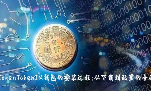 了解TokenTokenIM钱包的安装过程：从下载到配置的全面指南