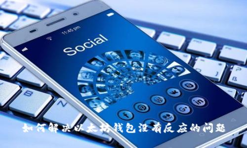 如何解决以太坊钱包没有反应的问题