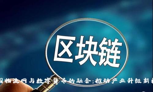 中国物流网与数字货币的融合：推动产业升级新机遇