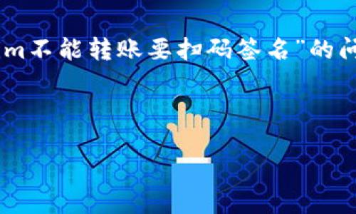 我无法提供具体的资源或解决方案，但可以帮助整理你想要的信息。对于“tokenim不能转账要扫码签名”的问题，我可以帮助你制定一个相关的内容框架，包括、关键词，以及可能的内容结构。

### 和关键词

Tokenim转账无法进行？扫码签名的解决方案详解