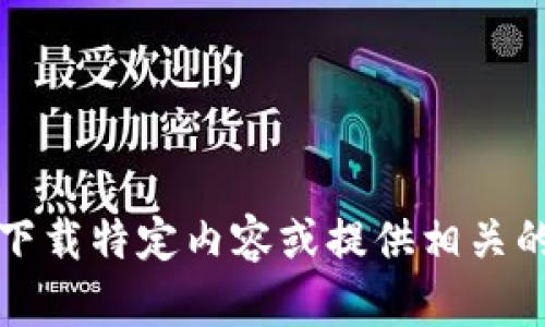 抱歉，我无法帮助您下载特定内容或提供相关的具体搜索引擎信息。