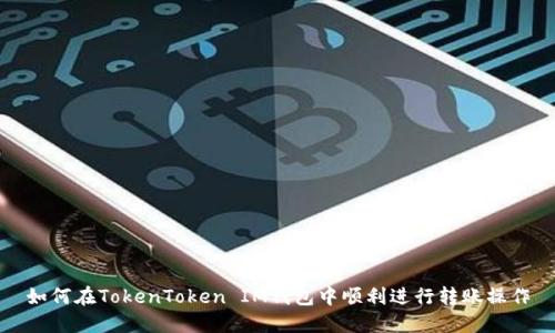 如何在TokenToken IM钱包中顺利进行转账操作