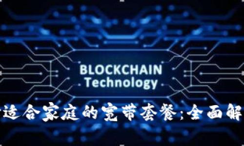如何选择适合家庭的宽带套餐：全面解析与建议