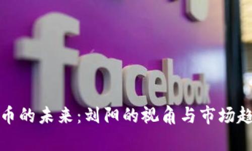 数字货币的未来：刘阳的视角与市场趋势分析