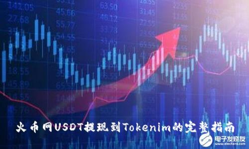 火币网USDT提现到Tokenim的完整指南