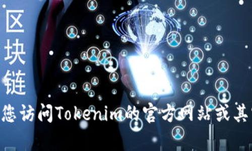 截至我的知识截止日期（2023年10月），Tokenim的最新版本信息可能会有所变化。我建议您访问Tokenim的官方网站或其官方社交媒体渠道，以获取最新的信息和更新。如果您需要更具体的帮助或信息，请告诉我！