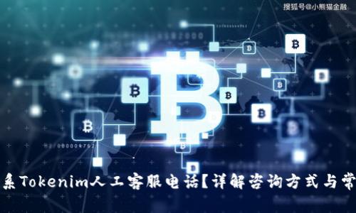 如何联系Tokenim人工客服电话？详解咨询方式与常见问题