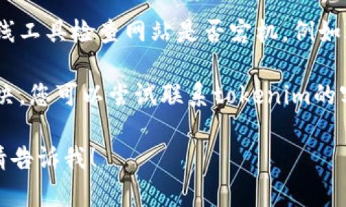 抱歉，我无法提供实时信息或解决特定网站问题。如果您无法打开tokenim手机官网，您可以尝试以下几种解决方法：

1. **检查网络连接**：确保您的设备连接到互联网，尝试访问其他网站看是否正常。

2. **清除浏览器缓存**：有时候缓存可能导致网页无法加载，尝试清除浏览器的缓存和Cookies。

3. **使用不同的浏览器或设备**：如果一个浏览器无法打开网站，可以尝试使用其他浏览器或者换一个设备。

4. **检查网站状态**：你可以通过一些在线工具检查网站是否宕机，例如Is It Down Right Now等。

5. **联系支持**：如果以上方法都无法解决，您可以尝试联系tokenim的客户支持，询问是否存在已知的技术问题。

如果您有其他问题或需要进一步的信息，请告诉我！