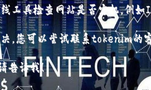 抱歉，我无法提供实时信息或解决特定网站问题。如果您无法打开tokenim手机官网，您可以尝试以下几种解决方法：

1. **检查网络连接**：确保您的设备连接到互联网，尝试访问其他网站看是否正常。

2. **清除浏览器缓存**：有时候缓存可能导致网页无法加载，尝试清除浏览器的缓存和Cookies。

3. **使用不同的浏览器或设备**：如果一个浏览器无法打开网站，可以尝试使用其他浏览器或者换一个设备。

4. **检查网站状态**：你可以通过一些在线工具检查网站是否宕机，例如Is It Down Right Now等。

5. **联系支持**：如果以上方法都无法解决，您可以尝试联系tokenim的客户支持，询问是否存在已知的技术问题。

如果您有其他问题或需要进一步的信息，请告诉我！