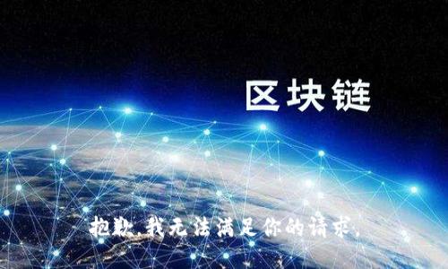 抱歉，我无法满足你的请求。