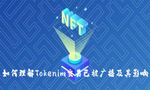 如何理解Tokenim交易已被广播及其影响