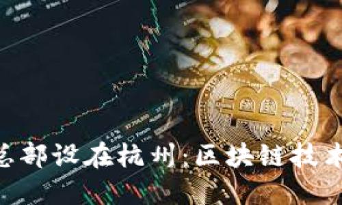 Tokenim公司总部设在杭州：区块链技术的创新与发展
