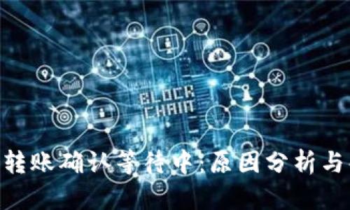Tokenim转账确认等待中：原因分析与解决方案