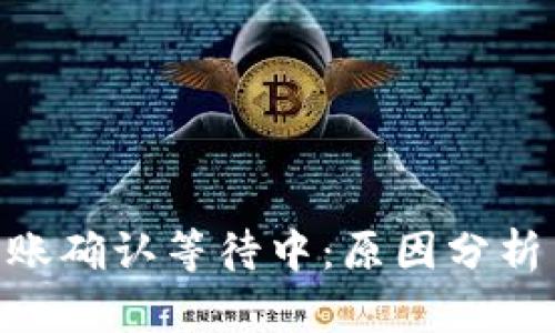 Tokenim转账确认等待中：原因分析与解决方案