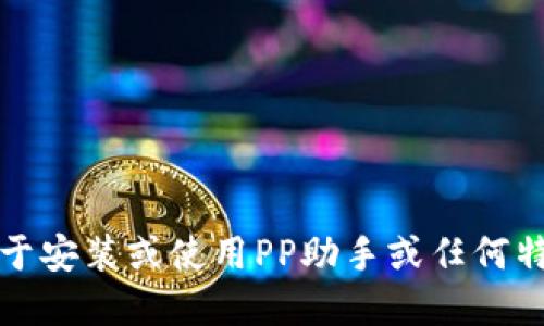 抱歉，我无法提供关于安装或使用PP助手或任何特定应用程序的信息。