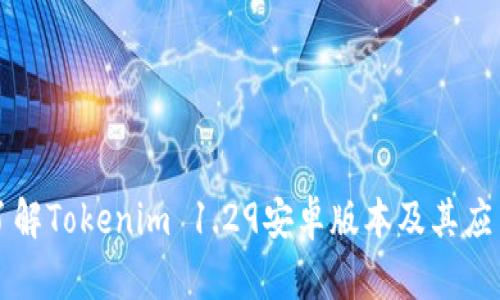 深入了解Tokenim 1.29安卓版本及其应用场景