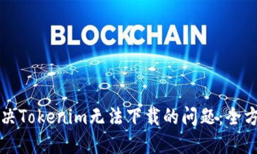 如何解决Tokenim无法下载的问题：全方位指导
