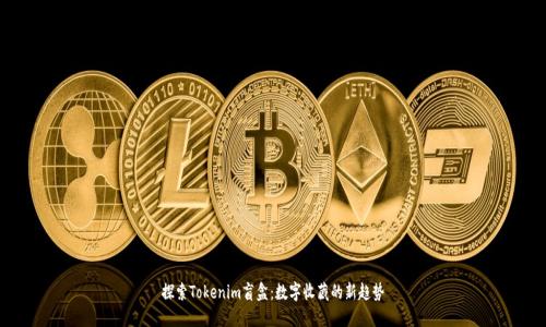 探索Tokenim盲盒：数字收藏的新趋势