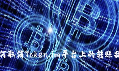 如何取消Token.im平台上的转账操作