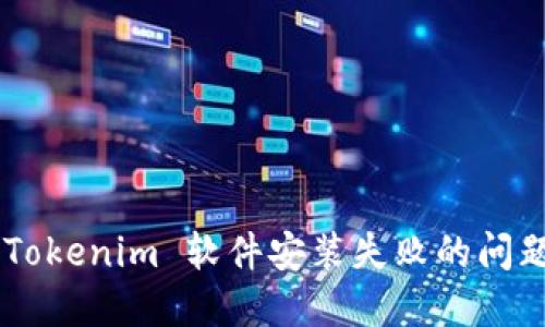 如何解决 Tokenim 软件安装失败的问题：全面指南