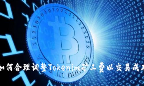 如何合理调整Tokenim矿工费以交易成本