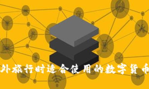 去国外旅行时适合使用的数字货币指南