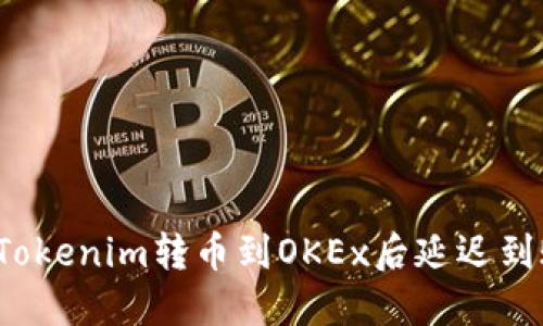 如何解决Tokenim转币到OKEx后延迟到账的问题？