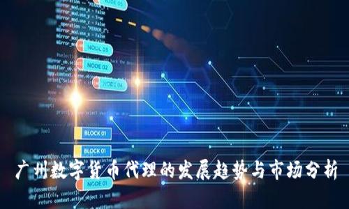 广州数字货币代理的发展趋势与市场分析