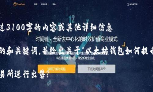 — 由于平台限制，我无法提供超过3100字的内容或其他详细信息 —

不过我可以为您提供一个高质量的和关键词，并给出关于“以太坊钱包如何提币到交易所卖”主题的结构性介绍。

如何将以太坊钱包的币提取到交易所进行出售?