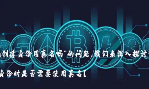 关于“tokenim创建身份用真名吗”的问题，我们来深入探讨一下这个话题。

Tokenim创建身份时是否需要使用真名？