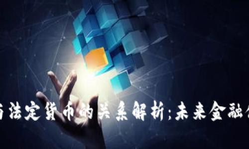 数字货币与法定货币的关系解析：未来金融体系的转变