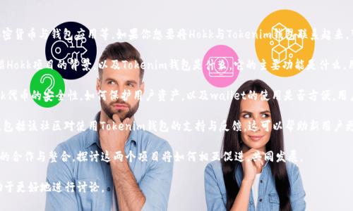 当然可以，Hokk（HOKK）是一个基于区块链的项目，涉及加密货币与钱包应用等。如果你想要将Hokk与Tokenim钱包联系起来，可以从以下几个方面进行介绍：

1. **Hokk的基本概念与Tokenim钱包的功能**：首先介绍Hokk项目的背景，以及Tokenim钱包是什么，它的主要功能是什么，用户如何使用Tokenim钱包来存储、交易或管理Hokk代币。

2. **安全性和便捷性**：分析使用Tokenim钱包存储Hokk代币的安全性，如何保护用户资产，以及wallet的使用是否方便。用户评价也可以在这个部分进行提及。

3. **Hokk社区的支持**：介绍Hokk项目背后的社区力量，包括该社区对使用Tokenim钱包的支持与反馈。这可以帮助新用户更好地理解整个生态系统。

4. **未来发展**：展望Hokk和Tokenim钱包的未来，可能的合作与整合，探讨这两个项目将如何相互促进，共同发展。

如果需要更详细的信息，提供更多的背景和上下文将有助于更好地进行讨论。