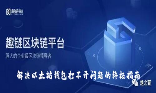 解决以太坊钱包打不开问题的终极指南