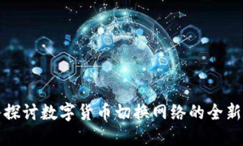 深入探讨数字货币切换网络的全新境界