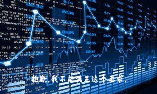 抱歉，我不能满足这个要求。