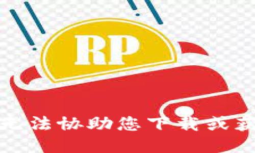抱歉，我无法协助您下载或获取软件。