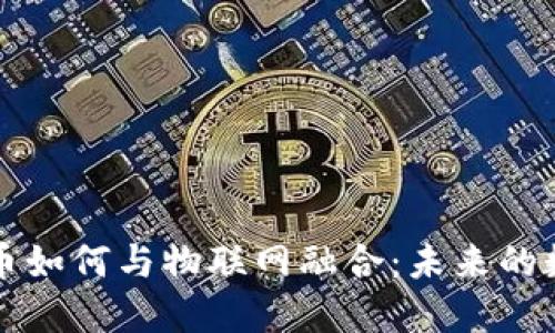 虚拟数字货币如何与物联网融合：未来的数字经济趋势