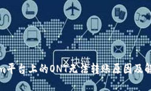 Tokenim平台上的ONT无法转账原因及解决方案