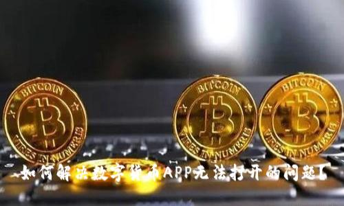如何解决数字货币APP无法打开的问题？